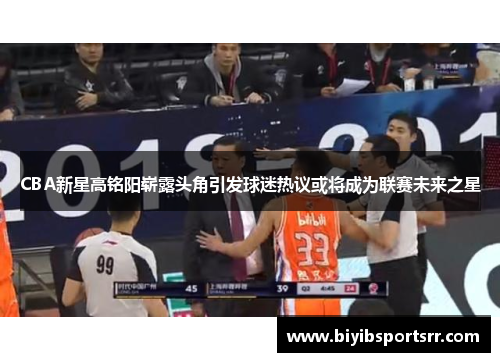 CBA新星高铭阳崭露头角引发球迷热议或将成为联赛未来之星